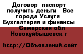 Договор, паспорт, получить деньги - Все города Услуги » Бухгалтерия и финансы   . Самарская обл.,Новокуйбышевск г.